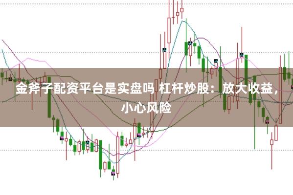 金斧子配资平台是实盘吗 杠杆炒股：放大收益，小心风险