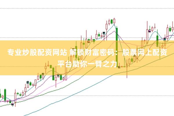 专业炒股配资网站 解锁财富密码：股票网上配资平台助你一臂之力