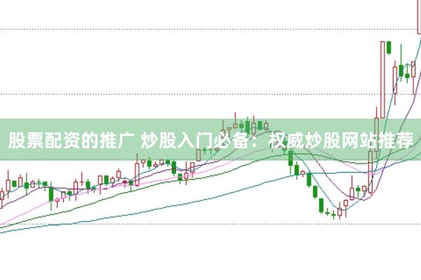 股票配资的推广 炒股入门必备：权威炒股网站推荐