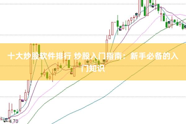 十大炒股软件排行 炒股入门指南：新手必备的入门知识