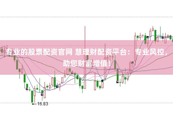 专业的股票配资官网 慧理财配资平台：专业风控，助您财富增值！