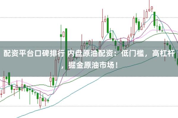 配资平台口碑排行 内盘原油配资：低门槛，高杠杆，掘金原油市场！