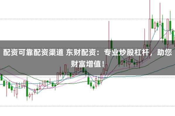 配资可靠配资渠道 东财配资：专业炒股杠杆，助您财富增值！