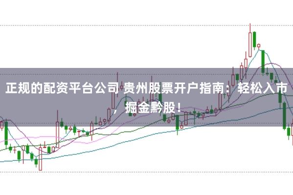 正规的配资平台公司 贵州股票开户指南：轻松入市，掘金黔股！