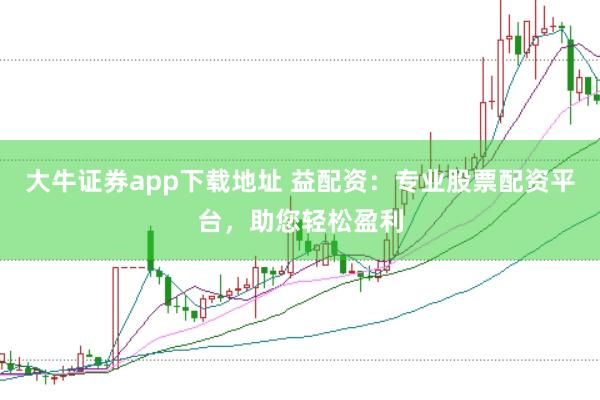 大牛证券app下载地址 益配资：专业股票配资平台，助您轻松盈利