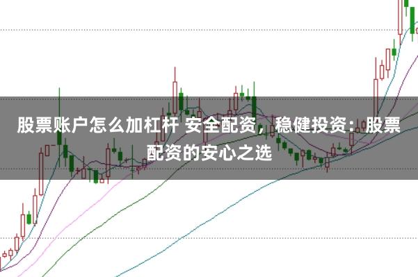 股票账户怎么加杠杆 安全配资，稳健投资：股票配资的安心之选