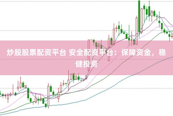 炒股股票配资平台 安全配资平台：保障资金，稳健投资