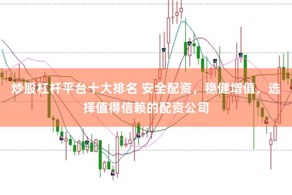 炒股杠杆平台十大排名 安全配资，稳健增值，选择值得信赖的配资公司