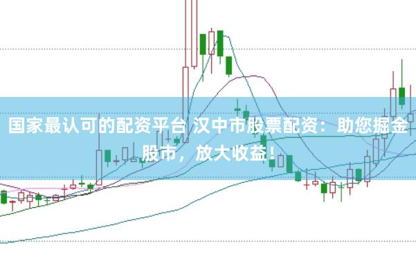 国家最认可的配资平台 汉中市股票配资：助您掘金股市，放大收益！