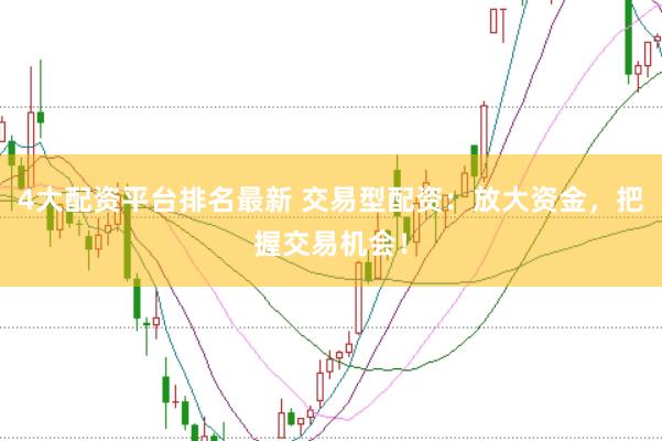 4大配资平台排名最新 交易型配资：放大资金，把握交易机会！