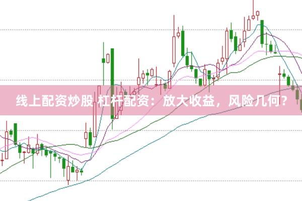 线上配资炒股 杠杆配资：放大收益，风险几何？