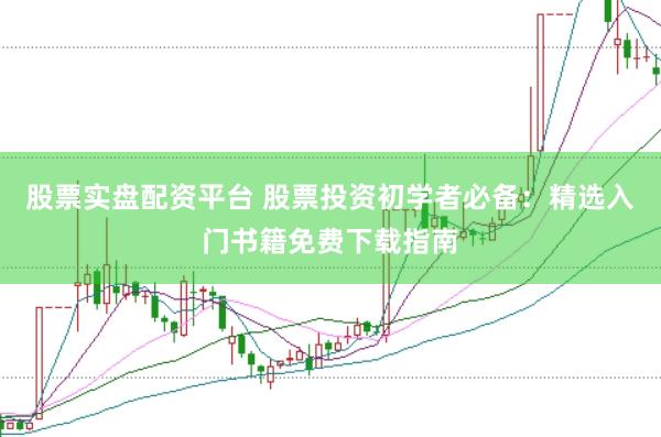 股票实盘配资平台 股票投资初学者必备：精选入门书籍免费下载指南
