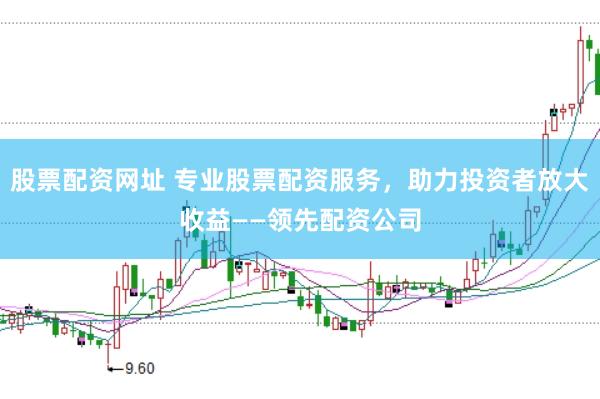 股票配资网址 专业股票配资服务，助力投资者放大收益——领先配资公司