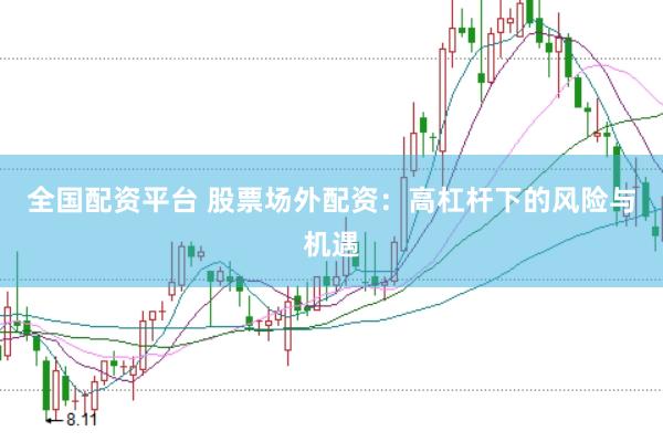 全国配资平台 股票场外配资：高杠杆下的风险与机遇