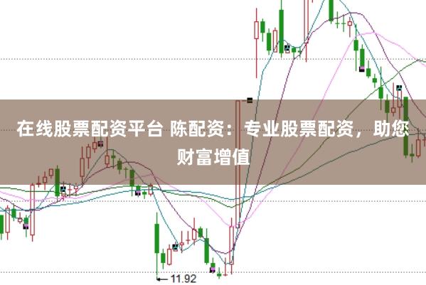 在线股票配资平台 陈配资：专业股票配资，助您财富增值