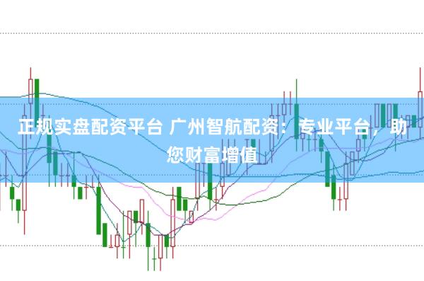 正规实盘配资平台 广州智航配资：专业平台，助您财富增值