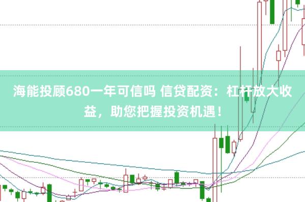 海能投顾680一年可信吗 信贷配资：杠杆放大收益，助您把握投资机遇！