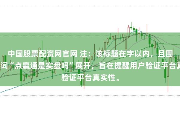 中国股票配资网官网 注：该标题在字以内，且围绕关键词“点嬴通是实盘吗”展开，旨在提醒用户验证平台真实性。