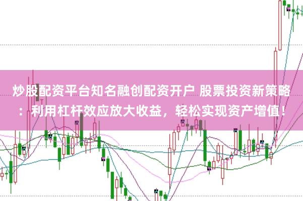 炒股配资平台知名融创配资开户 股票投资新策略：利用杠杆效应放大收益，轻松实现资产增值！
