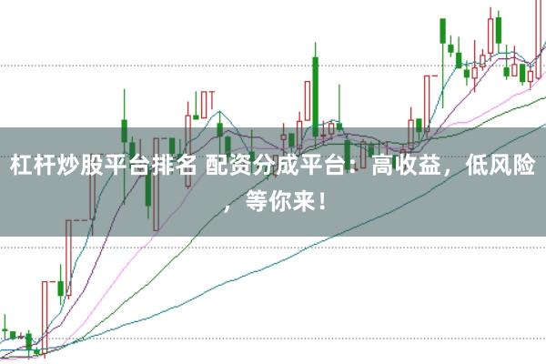 杠杆炒股平台排名 配资分成平台：高收益，低风险，等你来！