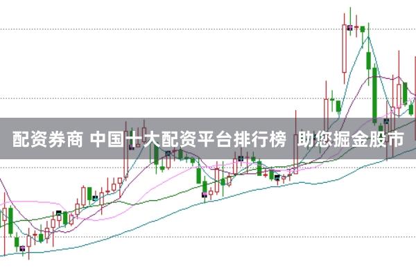 配资券商 中国十大配资平台排行榜  助您掘金股市