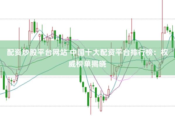配资炒股平台网站 中国十大配资平台排行榜：权威榜单揭晓