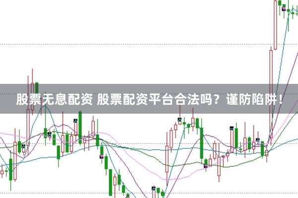 股票无息配资 股票配资平台合法吗？谨防陷阱！