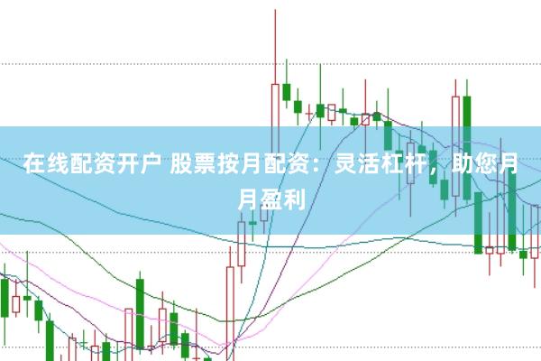 在线配资开户 股票按月配资：灵活杠杆，助您月月盈利