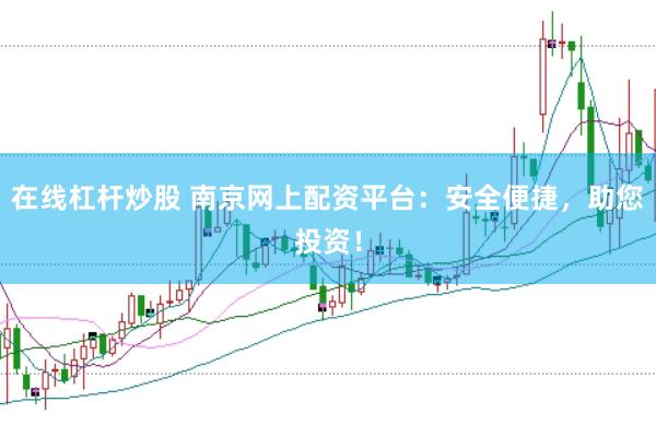 在线杠杆炒股 南京网上配资平台：安全便捷，助您投资！
