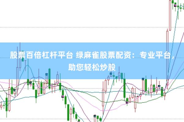 股票百倍杠杆平台 绿麻雀股票配资：专业平台，助您轻松炒股
