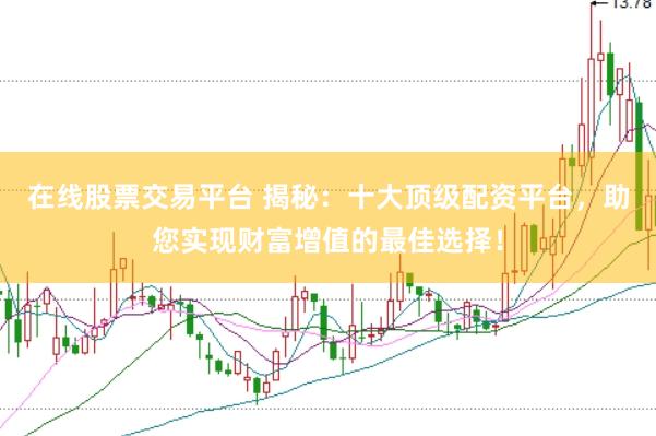 在线股票交易平台 揭秘：十大顶级配资平台，助您实现财富增值的最佳选择！