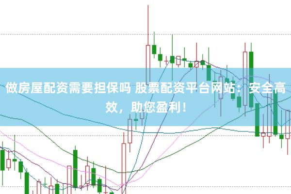 做房屋配资需要担保吗 股票配资平台网站：安全高效，助您盈利！