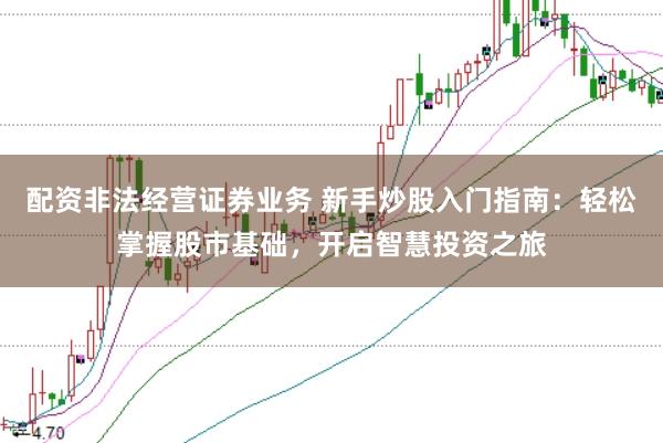 配资非法经营证券业务 新手炒股入门指南：轻松掌握股市基础，开启智慧投资之旅