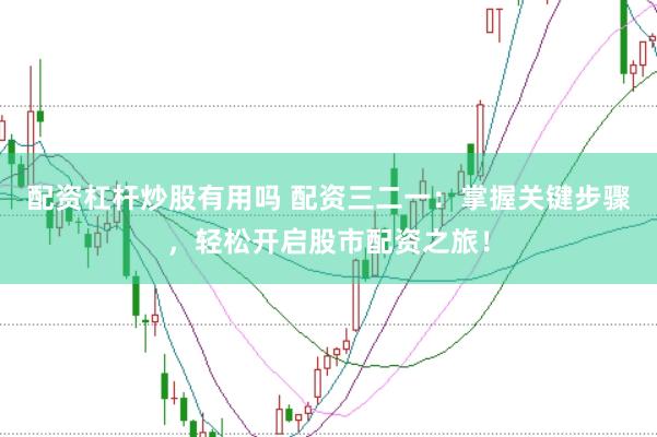配资杠杆炒股有用吗 配资三二一：掌握关键步骤，轻松开启股市配资之旅！
