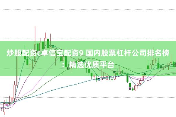 炒股配资c卓信宝配资9 国内股票杠杆公司排名榜：精选优质平台