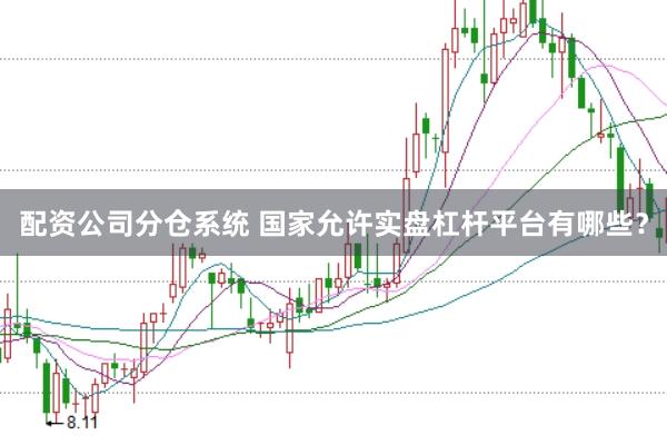 配资公司分仓系统 国家允许实盘杠杆平台有哪些？