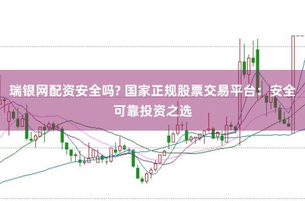 瑞银网配资安全吗? 国家正规股票交易平台：安全可靠投资之选