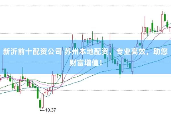 新沂前十配资公司 苏州本地配资，专业高效，助您财富增值！