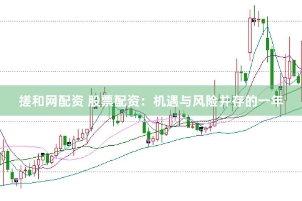 搓和网配资 股票配资：机遇与风险并存的一年