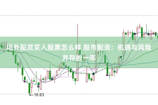 场外配资买入股票怎么样 股市配资：机遇与风险并存的一年