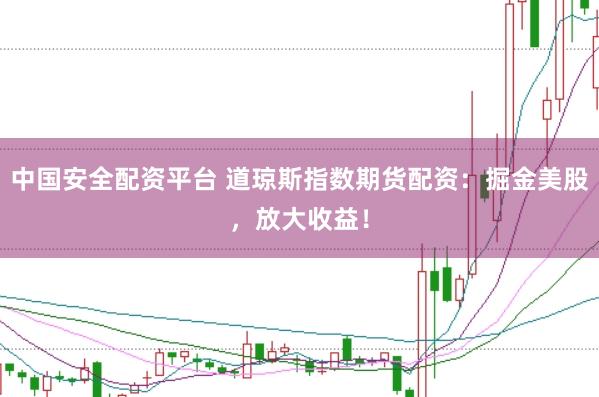 中国安全配资平台 道琼斯指数期货配资：掘金美股，放大收益！