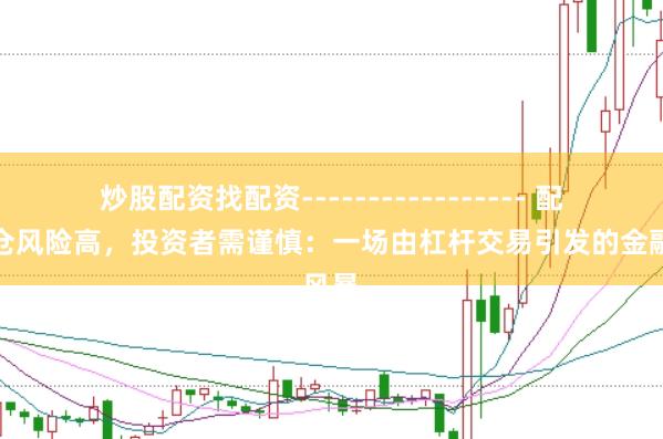 炒股配资找配资----------------- 配资爆仓风险高，投资者需谨慎：一场由杠杆交易引发的金融风暴