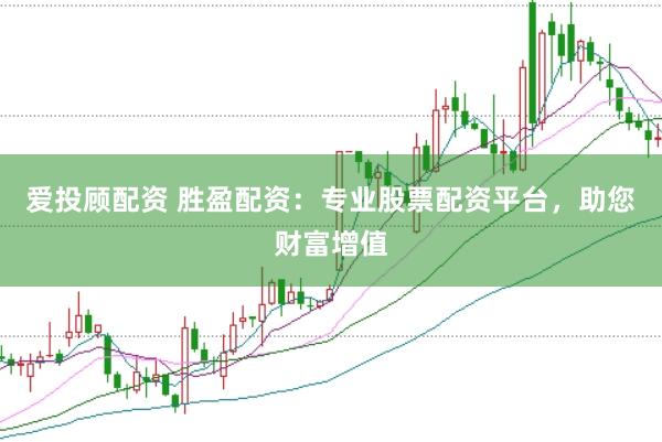 爱投顾配资 胜盈配资：专业股票配资平台，助您财富增值
