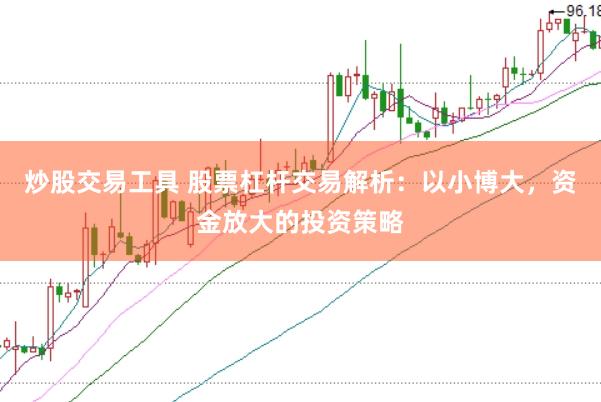 炒股交易工具 股票杠杆交易解析：以小博大，资金放大的投资策略