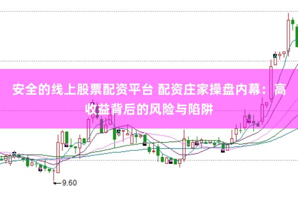 安全的线上股票配资平台 配资庄家操盘内幕：高收益背后的风险与陷阱