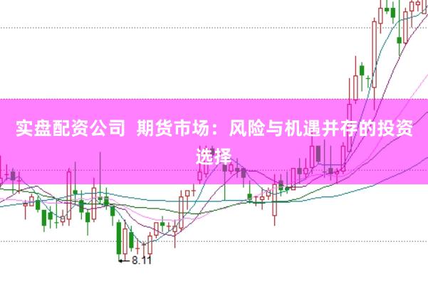 实盘配资公司  期货市场：风险与机遇并存的投资选择