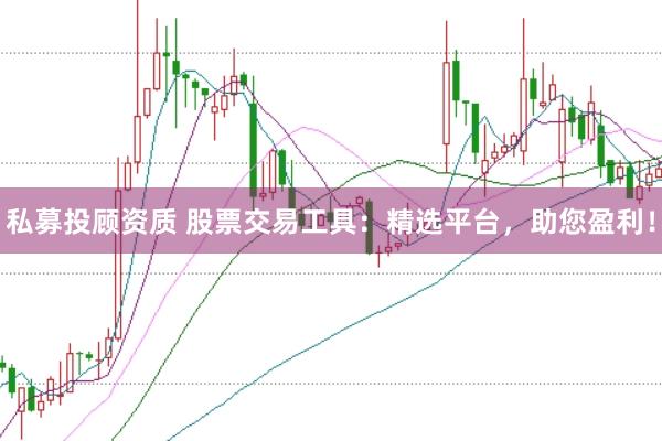 私募投顾资质 股票交易工具：精选平台，助您盈利！