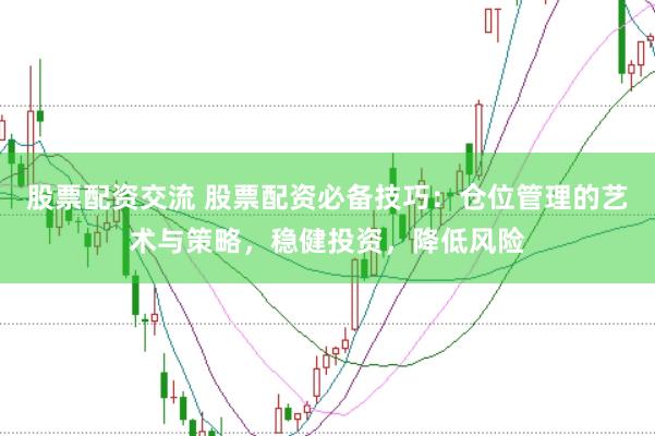 股票配资交流 股票配资必备技巧：仓位管理的艺术与策略，稳健投资，降低风险