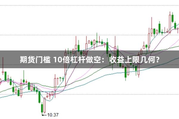 期货门槛 10倍杠杆做空：收益上限几何？