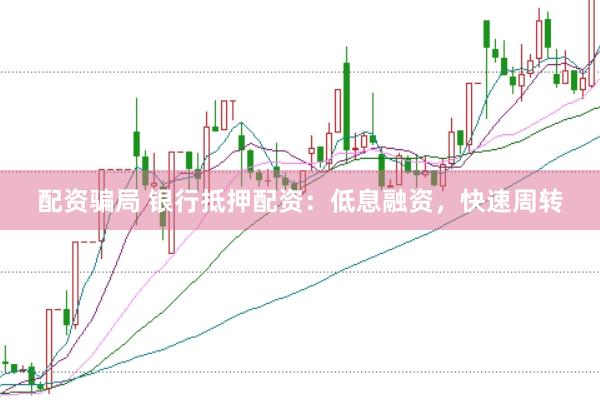 配资骗局 银行抵押配资：低息融资，快速周转